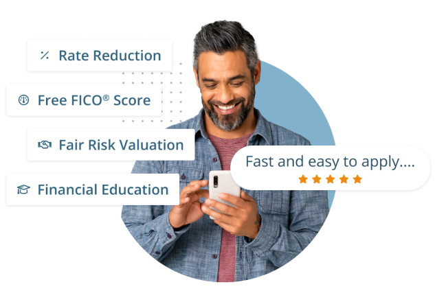 A man smiling and a list of some of our benefits for
customers: Rate Reduction, Free FICO® Score, Fair Risk Evaluation,
Financial Education, and Easy to Apply.